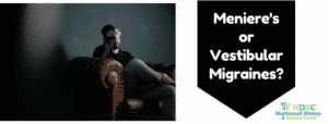 Meniere's or Vestibular Migraines
